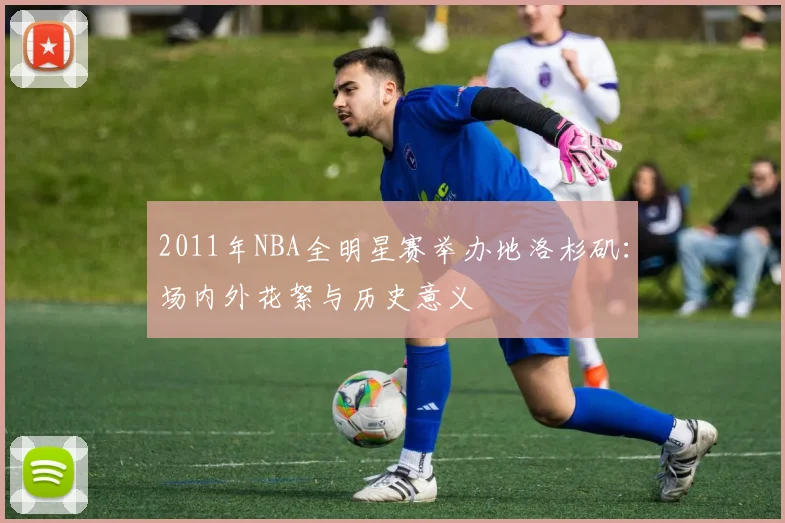 2011年NBA全明星赛举办地洛杉矶:场内外花絮与历史意义