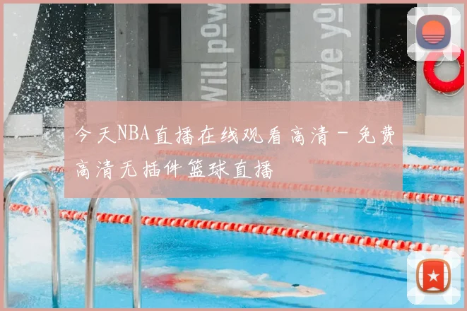 今天NBA直播在线观看高清 - 免费高清无插件篮球直播