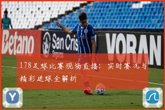 178足球比赛现场直播：实时赛况与精彩进球全解析