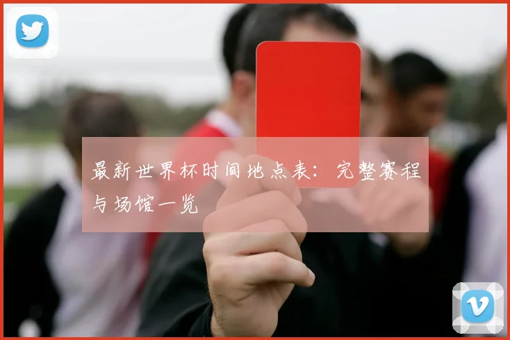 最新世界杯时间地点表：完整赛程与场馆一览