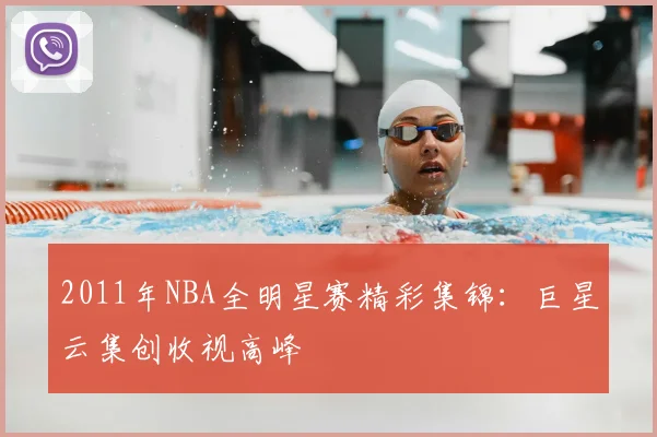 2011年NBA全明星赛精彩集锦:巨星云集创收视高峰