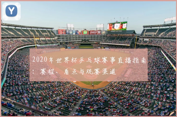 2020年世界杯乒乓球赛事直播指南:赛程、看点与观赛渠道