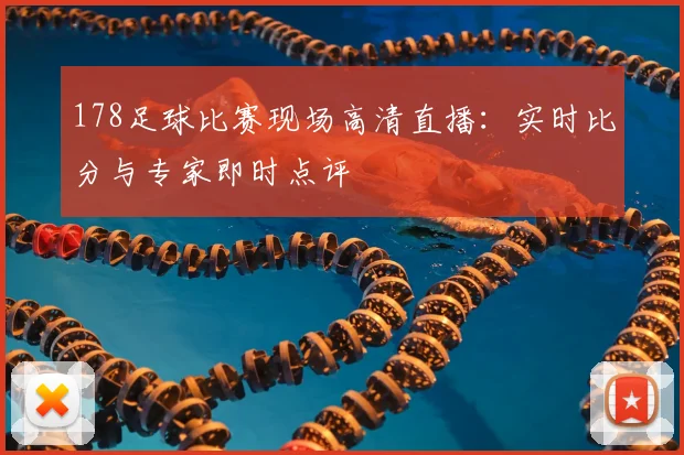 178足球比赛现场高清直播:实时比分与专家即时点评