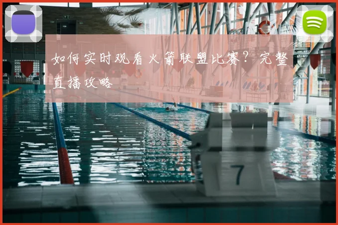 如何实时观看火箭联盟比赛？完整直播攻略