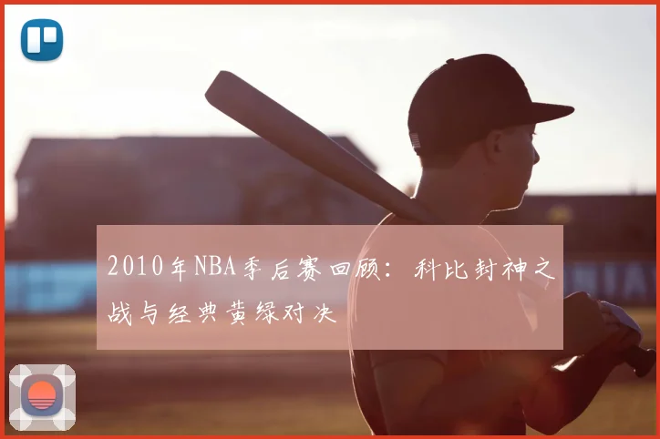 2010年NBA季后赛回顾:科比封神之战与经典黄绿对决