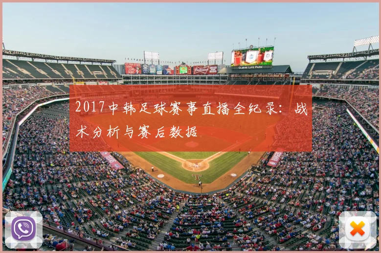 2017中韩足球赛事直播全纪录:战术分析与赛后数据