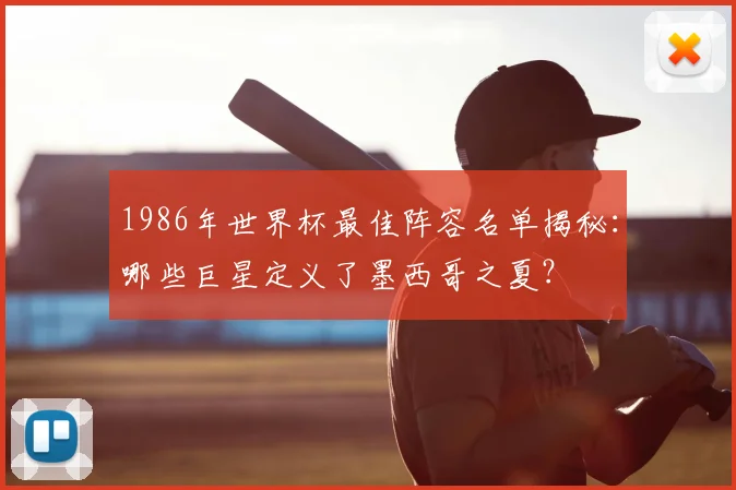 1986年世界杯最佳阵容名单揭秘：哪些巨星定义了墨西哥之夏？