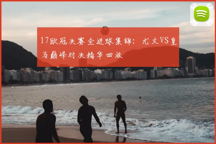 17欧冠决赛全进球集锦：尤文VS皇马巅峰对决精华回放