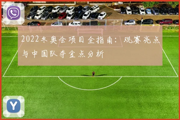 2022冬奥会项目全指南:观赛亮点与中国队夺金点分析