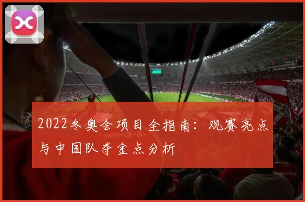 2022冬奥会项目全指南:观赛亮点与中国队夺金点分析