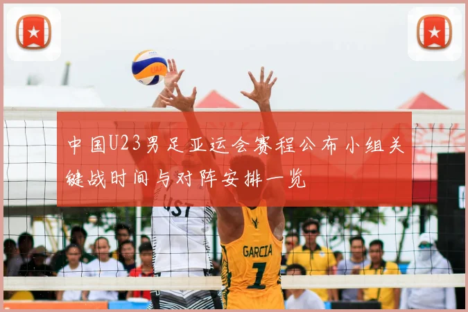 中国U23男足亚运会赛程公布小组关键战时间与对阵安排一览