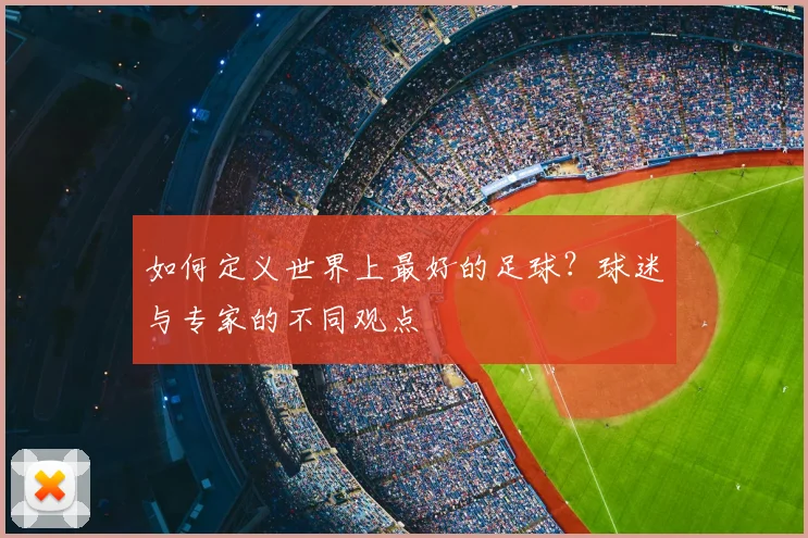 如何定义世界上最好的足球？球迷与专家的不同观点