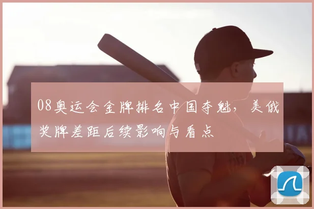 08奥运会金牌排名中国夺魁，美俄奖牌差距后续影响与看点