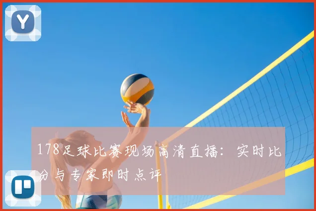 178足球比赛现场高清直播:实时比分与专家即时点评