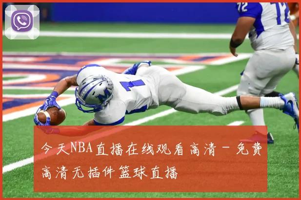 今天NBA直播在线观看高清 - 免费高清无插件篮球直播