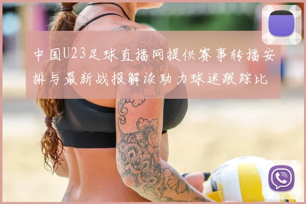 中国U23足球直播网提供赛事转播安排与最新战报解读助力球迷跟踪比赛进程与关键看点